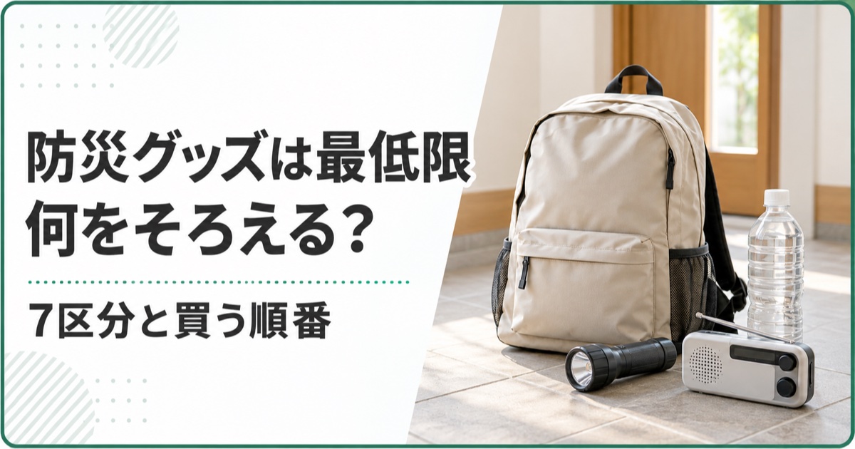 防災グッズは最低限何をそろえる？7区分と買う順番